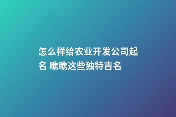 怎么样给农业开发公司起名 瞧瞧这些独特吉名-第1张-公司起名-玄机派